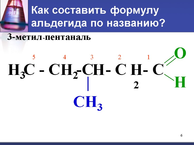 6 Как составить формулу альдегида по названию? 3-метил -пентан аль С - С 